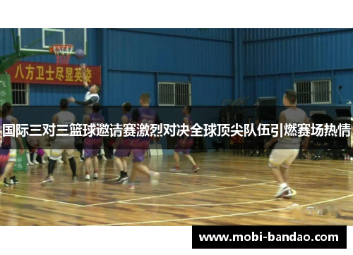 国际三对三篮球邀请赛激烈对决全球顶尖队伍引燃赛场热情