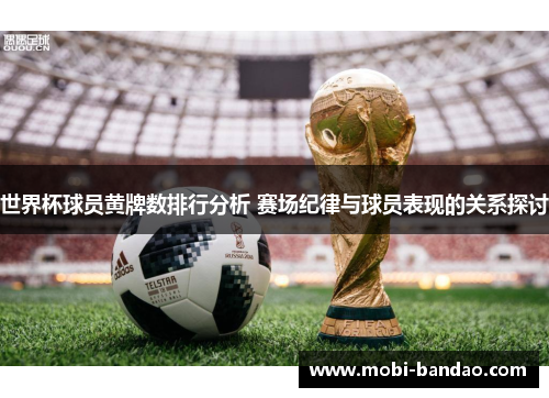 世界杯球员黄牌数排行分析 赛场纪律与球员表现的关系探讨