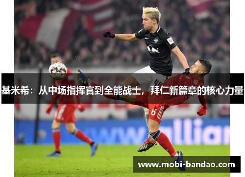 基米希：从中场指挥官到全能战士，拜仁新篇章的核心力量