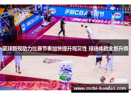 篮球新规助力比赛节奏加快提升观赏性 球迷体验全新升级