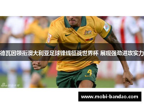 德瓦因领衔澳大利亚足球锋线征战世界杯 展现强劲进攻实力