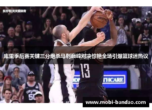 库里季后赛关键三分绝杀马刺巅峰对决惊艳全场引爆篮球迷热议
