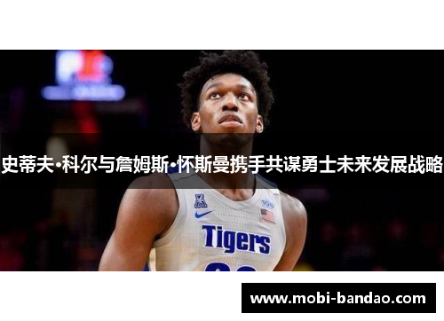 史蒂夫·科尔与詹姆斯·怀斯曼携手共谋勇士未来发展战略
