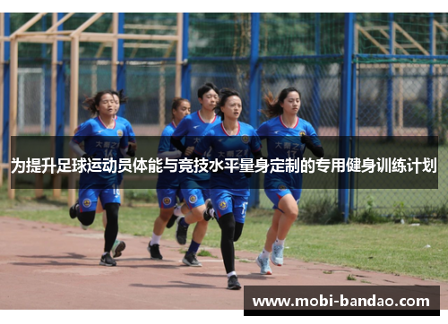 为提升足球运动员体能与竞技水平量身定制的专用健身训练计划