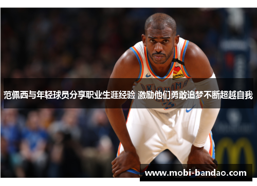 范佩西与年轻球员分享职业生涯经验 激励他们勇敢追梦不断超越自我