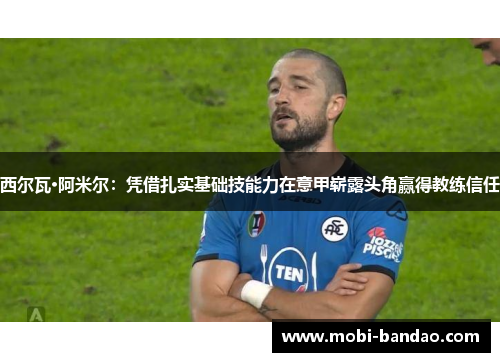 西尔瓦·阿米尔：凭借扎实基础技能力在意甲崭露头角赢得教练信任