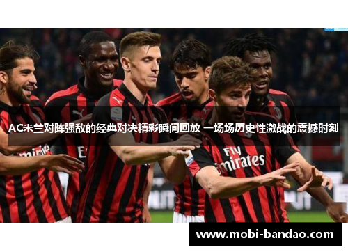 AC米兰对阵强敌的经典对决精彩瞬间回放 一场场历史性激战的震撼时刻
