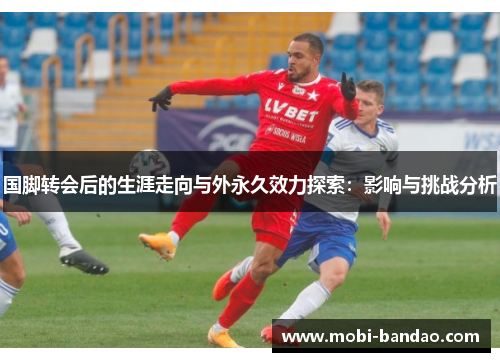 国脚转会后的生涯走向与外永久效力探索：影响与挑战分析