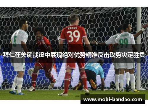 拜仁在关键战役中展现绝对优势精准反击攻势决定胜负