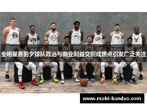 全明星赛前夕球队政治与商业利益交织成焦点引发广泛关注