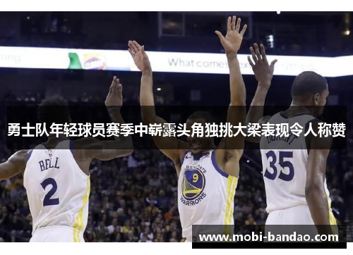 勇士队年轻球员赛季中崭露头角独挑大梁表现令人称赞