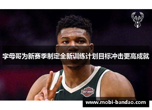 字母哥为新赛季制定全新训练计划目标冲击更高成就