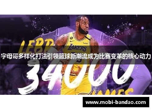 字母哥多样化打法引领篮球新潮流成为比赛变革的核心动力