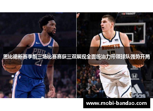 恩比德新赛季前三场比赛喜获三双展现全面统治力带领球队强势开局