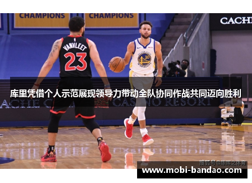 库里凭借个人示范展现领导力带动全队协同作战共同迈向胜利
