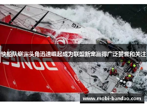 快船队崭露头角迅速崛起成为联盟新宠赢得广泛赞誉和关注