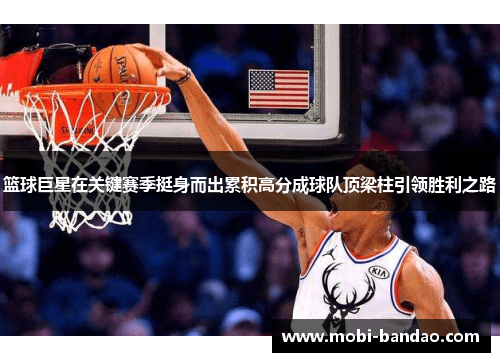 篮球巨星在关键赛季挺身而出累积高分成球队顶梁柱引领胜利之路