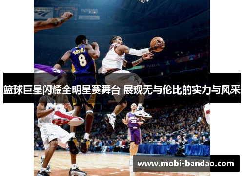 篮球巨星闪耀全明星赛舞台 展现无与伦比的实力与风采