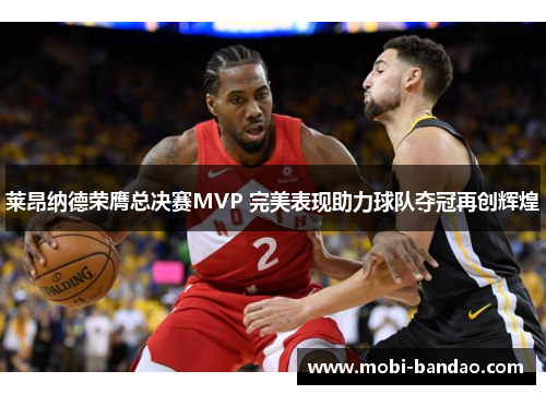 莱昂纳德荣膺总决赛MVP 完美表现助力球队夺冠再创辉煌