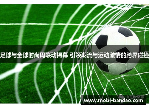 足球与全球时尚周联动揭幕 引领潮流与运动激情的跨界碰撞