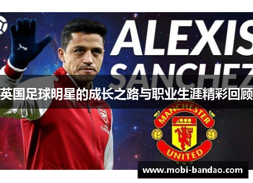 英国足球明星的成长之路与职业生涯精彩回顾