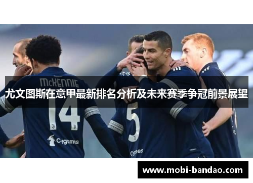 尤文图斯在意甲最新排名分析及未来赛季争冠前景展望
