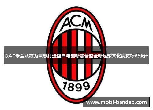 以AC米兰队徽为灵感打造经典与创新融合的全新足球文化视觉标识设计