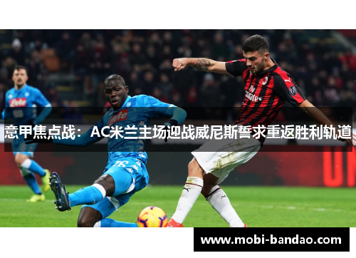 意甲焦点战：AC米兰主场迎战威尼斯誓求重返胜利轨道