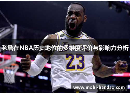 老詹在NBA历史地位的多维度评价与影响力分析