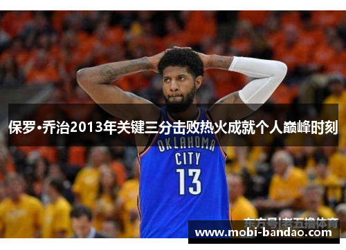 保罗·乔治2013年关键三分击败热火成就个人巅峰时刻