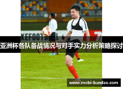 亚洲杯各队备战情况与对手实力分析策略探讨