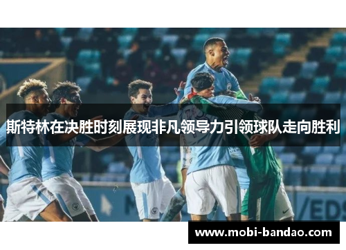 斯特林在决胜时刻展现非凡领导力引领球队走向胜利