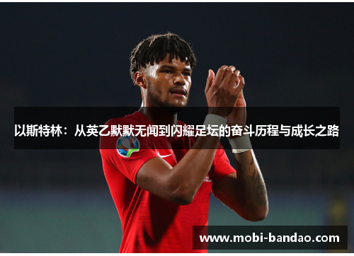 以斯特林：从英乙默默无闻到闪耀足坛的奋斗历程与成长之路