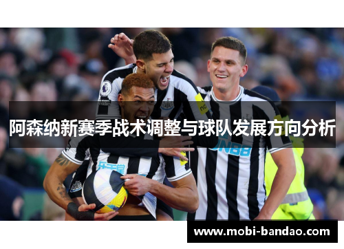 阿森纳新赛季战术调整与球队发展方向分析