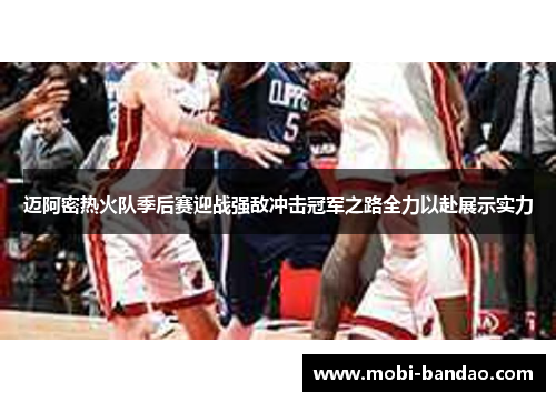 迈阿密热火队季后赛迎战强敌冲击冠军之路全力以赴展示实力