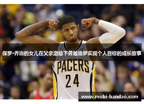保罗·乔治的女儿在父亲激励下勇敢追梦实现个人目标的成长故事
