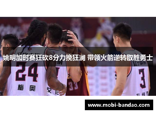 姚明加时赛狂砍8分力挽狂澜 带领火箭逆转取胜勇士