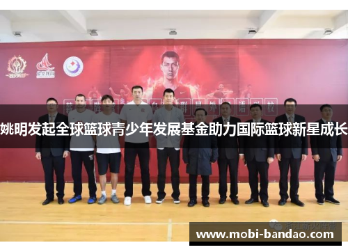 姚明发起全球篮球青少年发展基金助力国际篮球新星成长