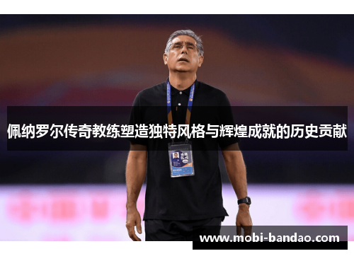 佩纳罗尔传奇教练塑造独特风格与辉煌成就的历史贡献