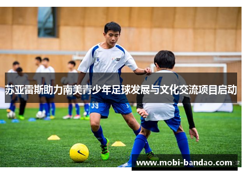 苏亚雷斯助力南美青少年足球发展与文化交流项目启动