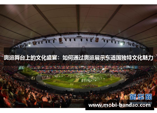 奥运舞台上的文化盛宴：如何通过奥运展示东道国独特文化魅力
