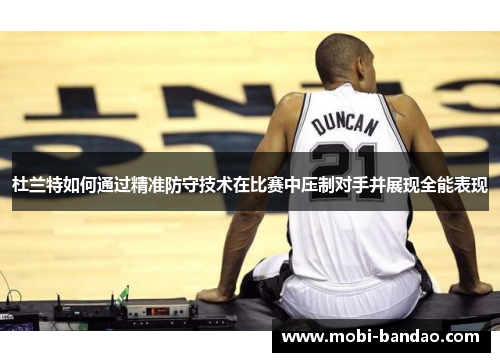 杜兰特如何通过精准防守技术在比赛中压制对手并展现全能表现