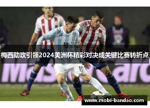 梅西助攻引领2024美洲杯精彩对决成关键比赛转折点