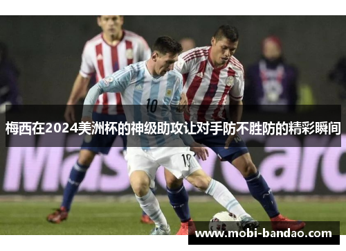 梅西在2024美洲杯的神级助攻让对手防不胜防的精彩瞬间