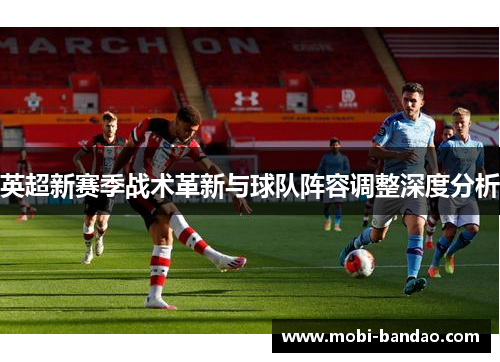英超新赛季战术革新与球队阵容调整深度分析