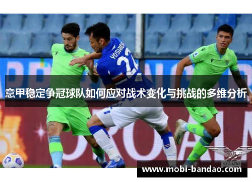 意甲稳定争冠球队如何应对战术变化与挑战的多维分析