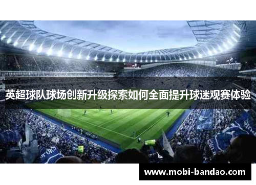 英超球队球场创新升级探索如何全面提升球迷观赛体验