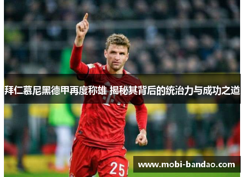 拜仁慕尼黑德甲再度称雄 揭秘其背后的统治力与成功之道