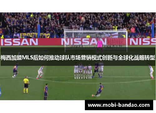 梅西加盟MLS后如何推动球队市场营销模式创新与全球化战略转型