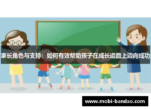 家长角色与支持：如何有效帮助孩子在成长道路上迈向成功